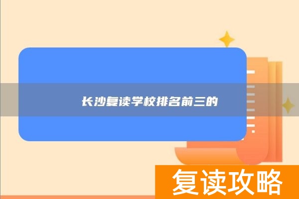 长沙复读学校排名前三的