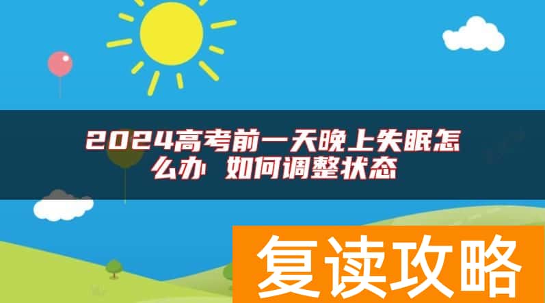 2024高考前一天晚上失眠怎么办 如何调整状态