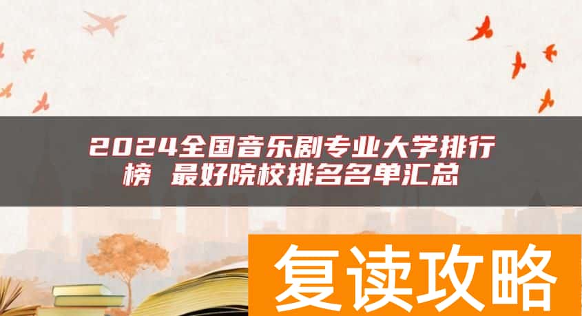 2024全国音乐剧专业大学排行榜 最好院校排名名单汇总