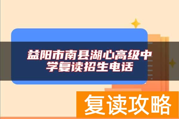 益阳市南县湖心高级中学复读招生电话