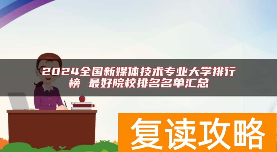 2024全国新媒体技术专业大学排行榜 最好院校排名名单汇总