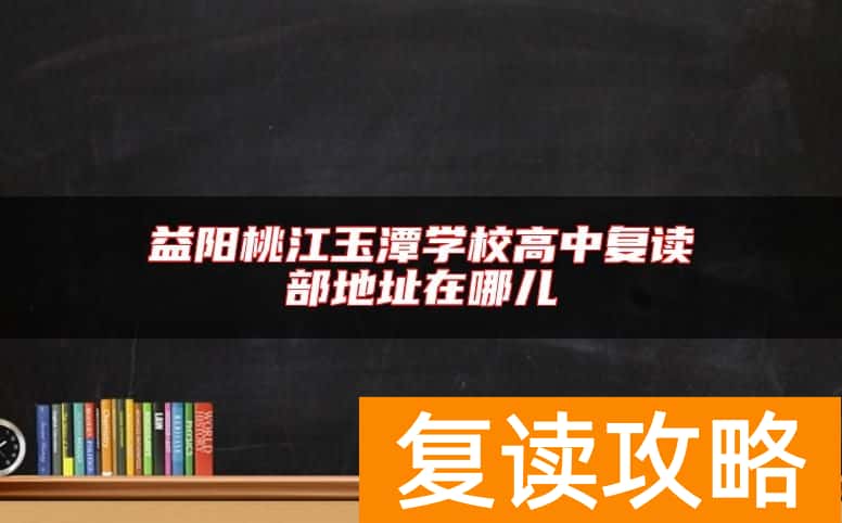 益阳桃江玉潭学校高中复读部地址在哪儿