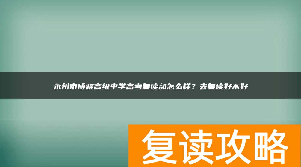 永州市博雅高级中学高考复读部怎么样？去复读好不好