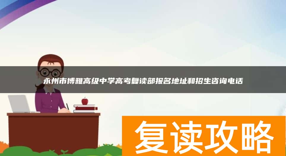 永州市博雅高级中学高考复读部报名地址和招生咨询电话
