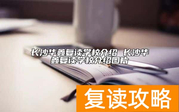 长沙华鑫复读学校介绍 长沙华鑫复读学校介绍图片